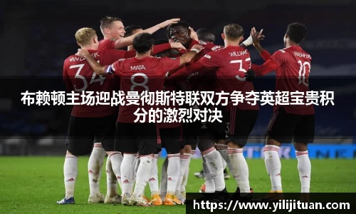 布赖顿主场迎战曼彻斯特联双方争夺英超宝贵积分的激烈对决