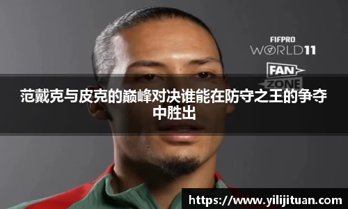 范戴克与皮克的巅峰对决谁能在防守之王的争夺中胜出