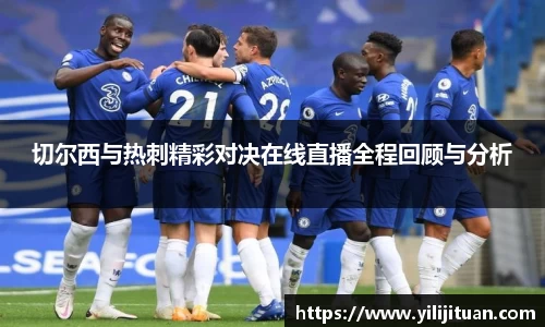 切尔西与热刺精彩对决在线直播全程回顾与分析