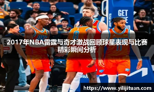 2017年NBA雷霆与奇才激战回顾球星表现与比赛精彩瞬间分析