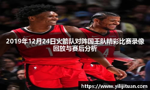2019年12月24日火箭队对阵国王队精彩比赛录像回放与赛后分析