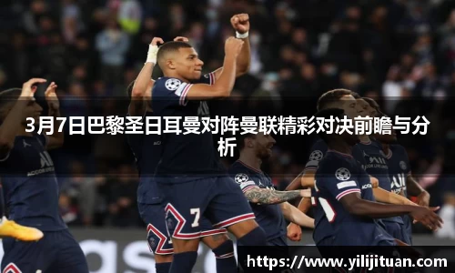 3月7日巴黎圣日耳曼对阵曼联精彩对决前瞻与分析
