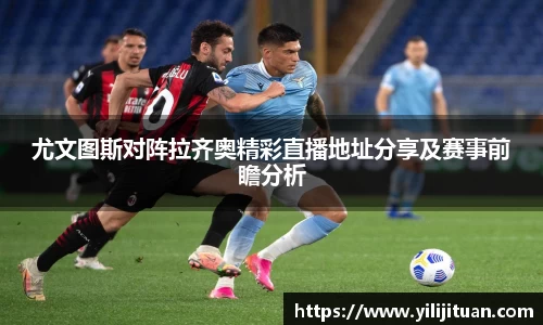 尤文图斯对阵拉齐奥精彩直播地址分享及赛事前瞻分析