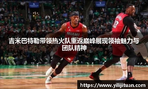 吉米巴特勒带领热火队重返巅峰展现领袖魅力与团队精神