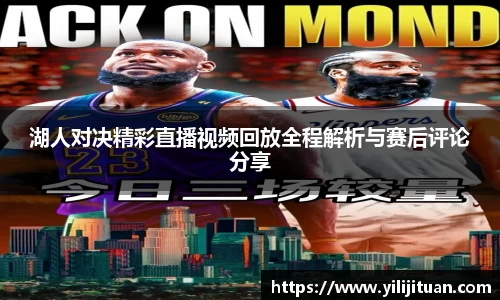 湖人对决精彩直播视频回放全程解析与赛后评论分享
