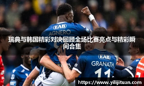 瑞典与韩国精彩对决回顾全场比赛亮点与精彩瞬间合集