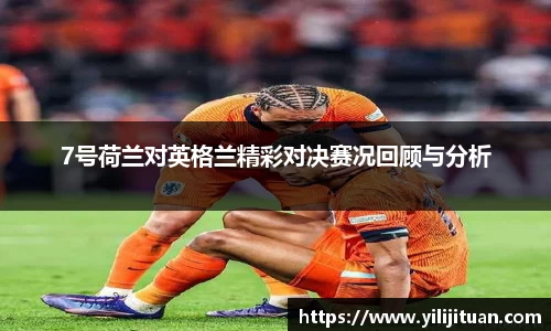 7号荷兰对英格兰精彩对决赛况回顾与分析