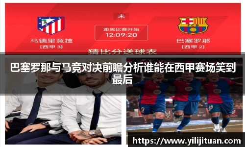 巴塞罗那与马竞对决前瞻分析谁能在西甲赛场笑到最后