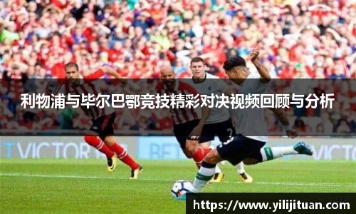 利物浦与毕尔巴鄂竞技精彩对决视频回顾与分析