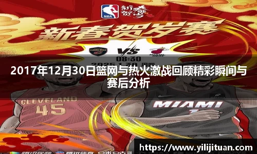 2017年12月30日篮网与热火激战回顾精彩瞬间与赛后分析