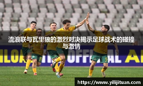 流浪联与瓦里狼的激烈对决揭示足球战术的碰撞与激情