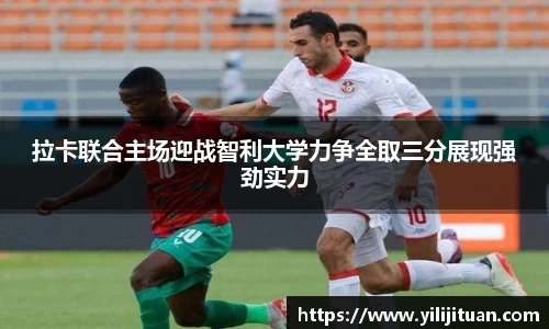 拉卡联合主场迎战智利大学力争全取三分展现强劲实力