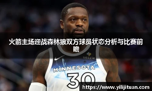火箭主场迎战森林狼双方球员状态分析与比赛前瞻