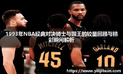 1993年NBA经典对决骑士与国王的较量回顾与精彩瞬间解析