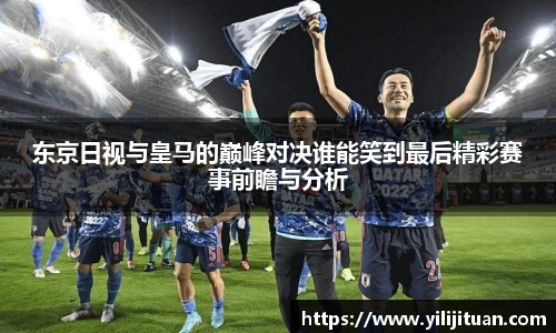 东京日视与皇马的巅峰对决谁能笑到最后精彩赛事前瞻与分析