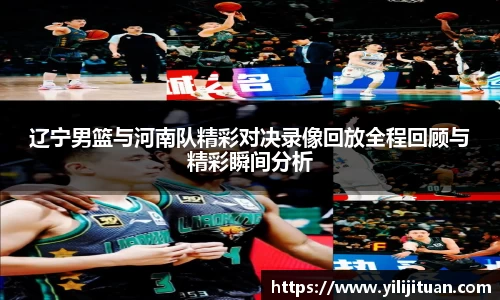 辽宁男篮与河南队精彩对决录像回放全程回顾与精彩瞬间分析
