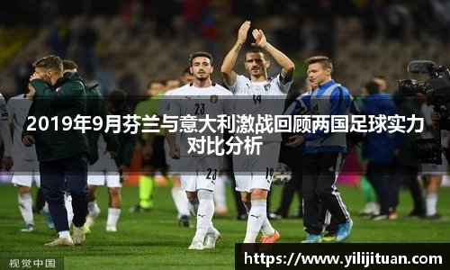 2019年9月芬兰与意大利激战回顾两国足球实力对比分析