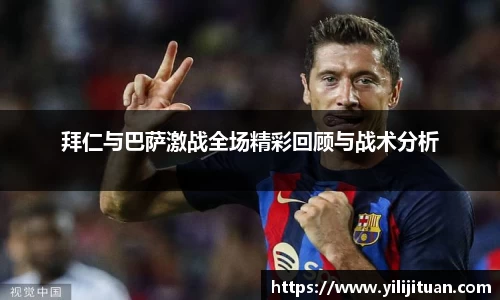 拜仁与巴萨激战全场精彩回顾与战术分析