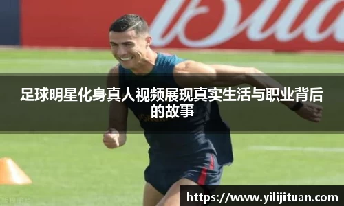 足球明星化身真人视频展现真实生活与职业背后的故事