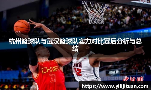 杭州篮球队与武汉篮球队实力对比赛后分析与总结