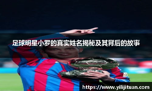 足球明星小罗的真实姓名揭秘及其背后的故事