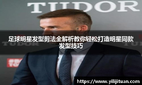 足球明星发型剪法全解析教你轻松打造明星同款发型技巧