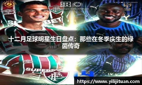 十二月足球明星生日盘点：那些在冬季庆生的绿茵传奇