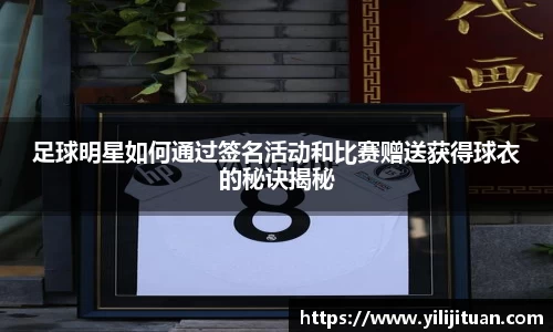足球明星如何通过签名活动和比赛赠送获得球衣的秘诀揭秘