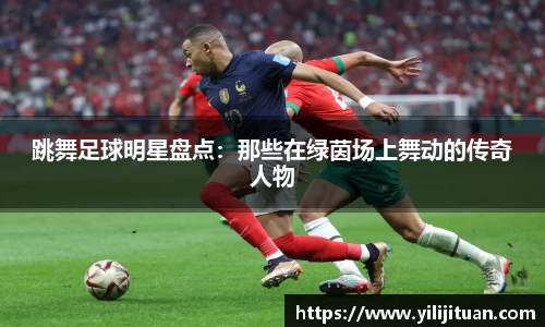 跳舞足球明星盘点：那些在绿茵场上舞动的传奇人物