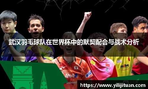 武汉羽毛球队在世界杯中的默契配合与战术分析